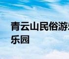 青云山民俗游乐园演出时间表 青云山民俗游乐园 