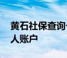 黄石社保查询个人账户网址 黄石社保查询个人账户 