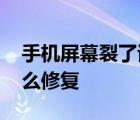 手机屏幕裂了该怎么办修复 手机屏幕裂了怎么修复 