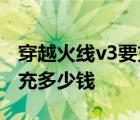 穿越火线v3要充多少钱才能玩 穿越火线v3要充多少钱 