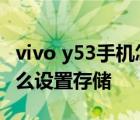 vivo y53手机怎么设置存储位置 vivoy55a怎么设置存储 