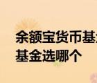 余额宝货币基金哪个比较好一点 余额宝货币基金选哪个 