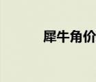 犀牛角价格多少钱一克 犀牛角 