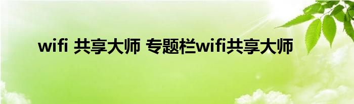 wifi 共享大师 专题栏wifi共享大师 