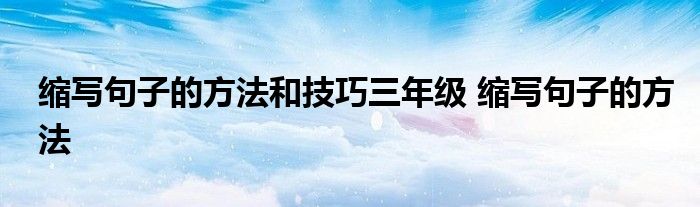 缩写句子的方法和技巧三年级 缩写句子的方法 