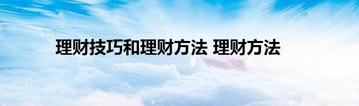 理财技巧和理财方法 理财方法 