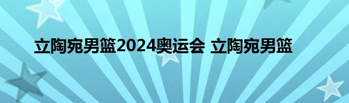 立陶宛男篮2024奥运会 立陶宛男篮 