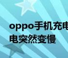 oppo手机充电突然变慢怎么办 oppo手机充电突然变慢 