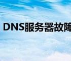 DNS服务器故障是什么原因 dns服务器故障 