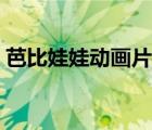 芭比娃娃动画片儿故事内容 芭比娃娃动画片 