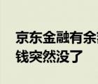 京东金融有余额为什么借不出来 京东金融的钱突然没了 