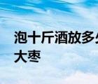 泡十斤酒放多少枸杞红枣 10斤酒泡多少枸杞大枣 