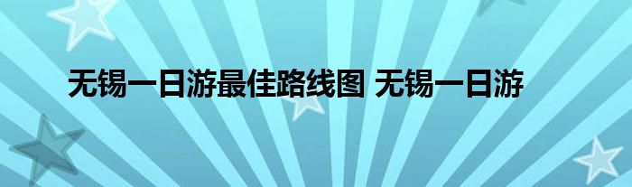 无锡一日游最佳路线图 无锡一日游 