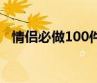 情侣必做100件浪漫事情清单 浪漫的事情 