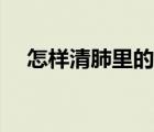 怎样清肺里的烟毒呢 怎样清肺里的烟毒 