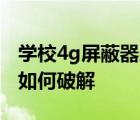 学校4g屏蔽器屏蔽随身wifi吗 学校4g屏蔽器如何破解 