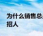 为什么销售总是在招人呢 为什么销售总是在招人 