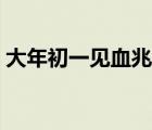 大年初一见血兆头好不 大年初一见血好不好 