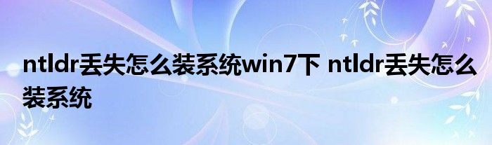 ntldr丢失怎么装系统win7下 ntldr丢失怎么装系统 