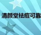 清颜堂祛痘可靠吗安全吗 清颜堂祛痘可靠吗 