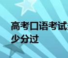 高考口语考试多少分算高分 高考口语考试多少分过 