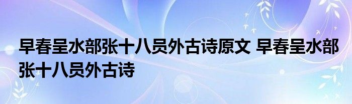 早春呈水部张十八员外古诗原文 早春呈水部张十八员外古诗 