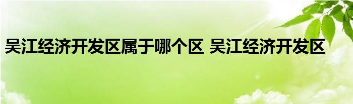 吴江经济开发区属于哪个区 吴江经济开发区 