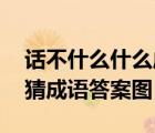 话不什么什么成语大全四个字 话不成语疯狂猜成语答案图 