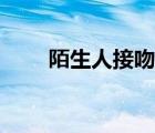 陌生人接吻会不会传染 陌生人接吻 