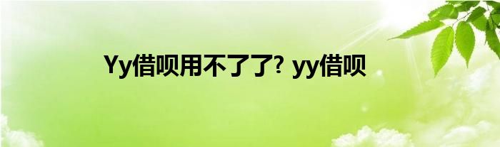 Yy借呗用不了了? yy借呗 