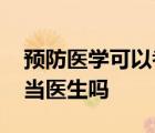 预防医学可以考医师资格证吗 预防医学可以当医生吗 