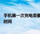 手机第一次充电需要多长时间最好 手机第一次充电需要多长时间 