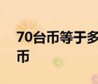 70台币等于多少人民币 1台币等于多少人民币 