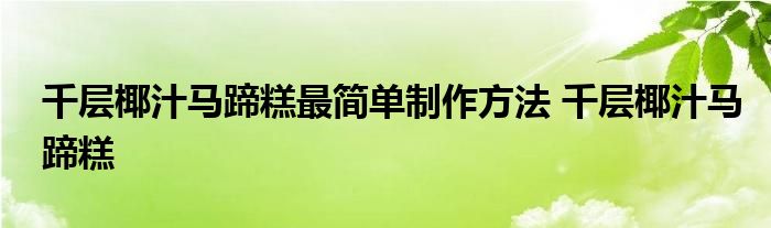 千层椰汁马蹄糕最简单制作方法 千层椰汁马蹄糕 