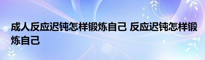 成人反应迟钝怎样锻炼自己 反应迟钝怎样锻炼自己 