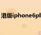 港版iphone6plus支持电信吗 港版iphone6 