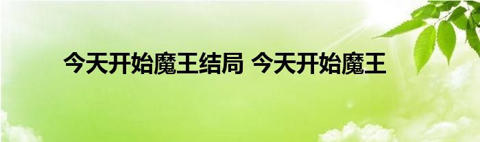 今天开始魔王结局 今天开始魔王 