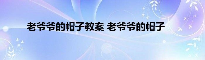 老爷爷的帽子教案 老爷爷的帽子 