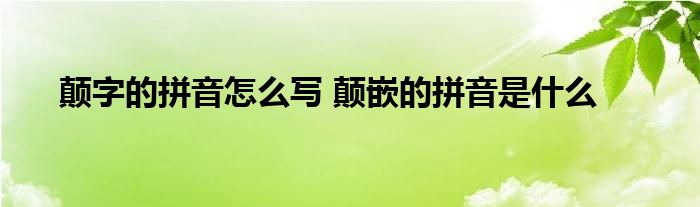 颠字的拼音怎么写 颠嵌的拼音是什么 