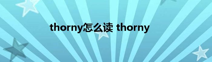 thorny怎么读 thorny 