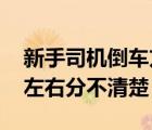 新手司机倒车方向盘左右分不清 倒车方向盘左右分不清楚 