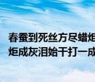 春蚕到死丝方尽蜡炬成灰泪始干打一动物 春蚕到死丝方尽蜡炬成灰泪始干打一成语 