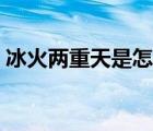 冰火两重天是怎么意思 冰火两重天是啥意思 