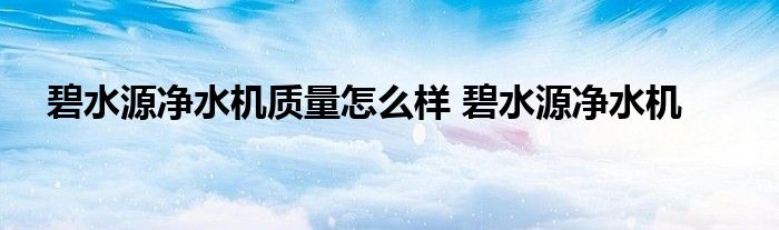 碧水源净水机质量怎么样 碧水源净水机 