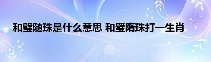 和璧随珠是什么意思 和璧隋珠打一生肖 