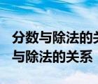 分数与除法的关系可以表示为a÷b=a/b 分数与除法的关系 