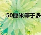 50厘米等于多少分米 50厘米等于多少米 