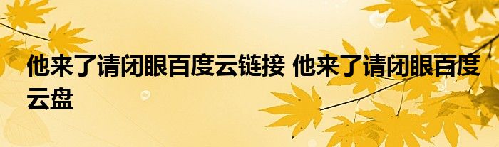 他来了请闭眼百度云链接 他来了请闭眼百度云盘 