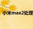 小米max2处理器是什么 小米max2处理器 