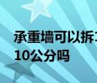 承重墙可以拆10公分吗为什么 承重墙可以拆10公分吗 